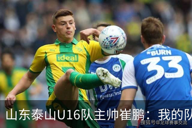 山东泰山U16队主帅崔鹏：我的队伍里 没有理所当然