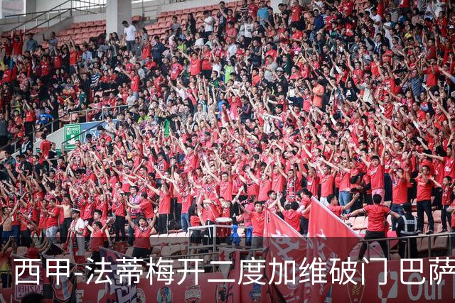西甲-法蒂梅开二度加维破门 巴萨3-0马略卡